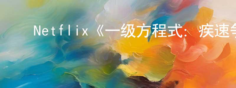 陈冬妮发布Netflix《一级方程式:疾速争胜第一季》迅雷下载/在线观看/百度云-选秀/综艺-美剧天堂